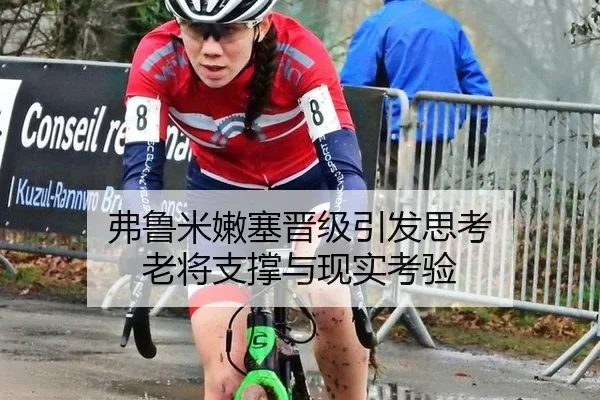 弗鲁米嫩塞晋级引发思考 老将支撑与现实考验
